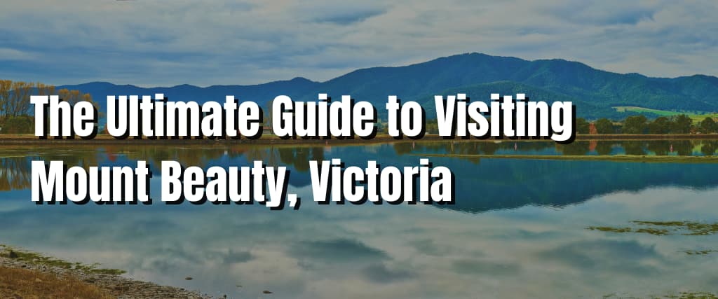 The Ultimate Guide to Visiting Mount Beauty, Victoria