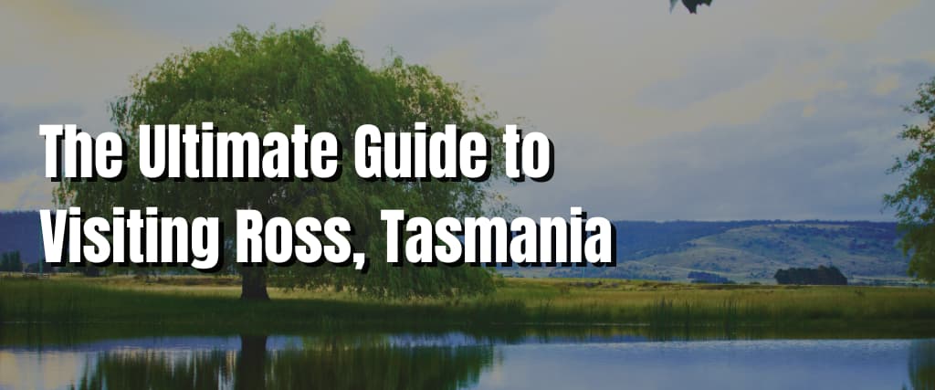The Ultimate Guide to Visiting Ross, Tasmania