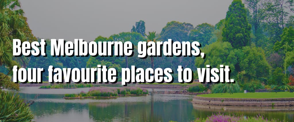 Best Melbourne gardens, four favourite places to visit.